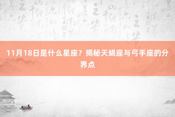 11月18日是什么星座？揭秘天蝎座与弓手座的分界点